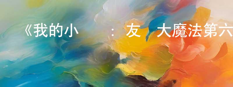 安建全發布《我的小馬駒：友誼大魔法第六季》詳情介紹_我的小馬駒：友誼大魔法第六季已完結在線觀看_我的小馬駒：友誼大魔法第六季迅雷下載_歐美動漫